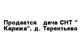 Продается   дача СНТ “ Карижа“, д. Терентьево